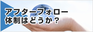 アフターフォロー体制はどうか？